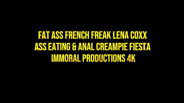 FAT ASS FRENCH FREAK LENA COXX ASS EATING & ANAL CREAMPIE FIESTA – IMMORAL PRODUCTIONS 4K