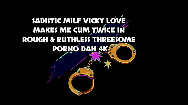 SADISTIC MILF VICKY LOVE MAKES ME CUM TWICE IN ROUGH & RUTHLESS THREESOME – PORNO DAN 4K